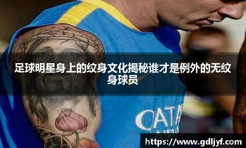 足球明星身上的纹身文化揭秘谁才是例外的无纹身球员