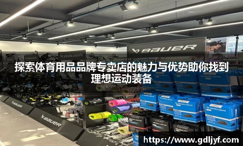探索体育用品品牌专卖店的魅力与优势助你找到理想运动装备